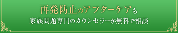 再発防止のアフターケアも家族門ぢ専門のカウンセラーが無料で相談