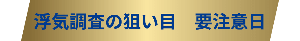 浮気調査の狙い目 要注意日
